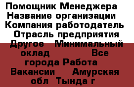 Помощник Менеджера › Название организации ­ Компания-работодатель › Отрасль предприятия ­ Другое › Минимальный оклад ­ 18 000 - Все города Работа » Вакансии   . Амурская обл.,Тында г.